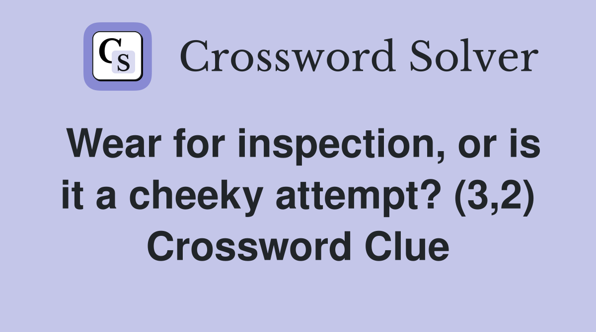 Wear for inspection, or is it a cheeky attempt? (3,2) Crossword Clue